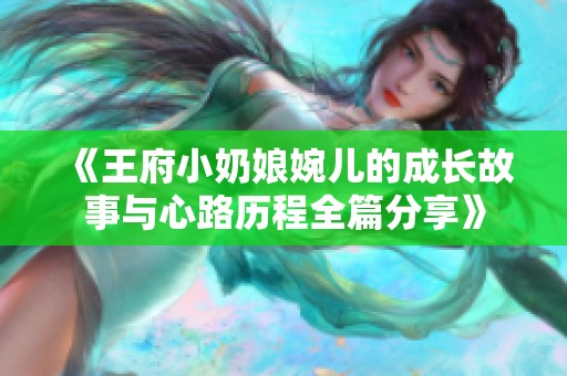 《王府小奶娘婉儿的成长故事与心路历程全篇分享》