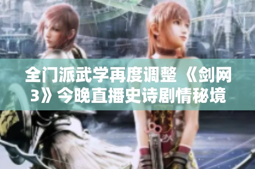全门派武学再度调整 《剑网3》今晚直播史诗剧情秘境揭秘