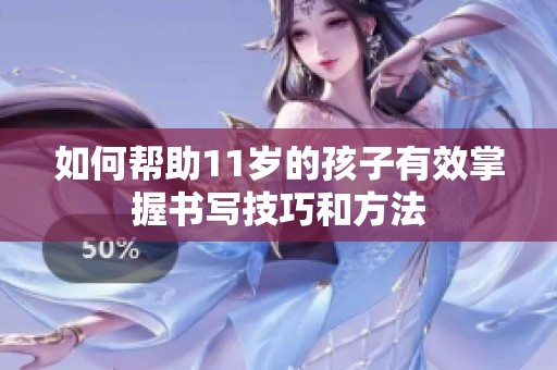 如何帮助11岁的孩子有效掌握书写技巧和方法
