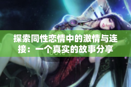探索同性恋情中的激情与连接：一个真实的故事分享