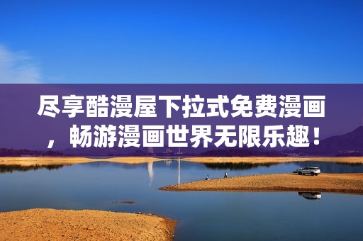 尽享酷漫屋下拉式免费漫画，畅游漫画世界无限乐趣！