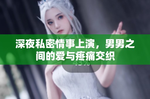 深夜私密情事上演，男男之间的爱与疼痛交织