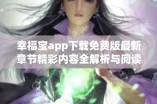 幸福宝app下载免费版最新章节精彩内容全解析与阅读分享