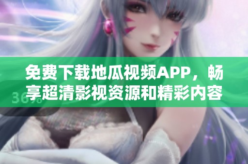 免费下载地瓜视频APP，畅享超清影视资源和精彩内容