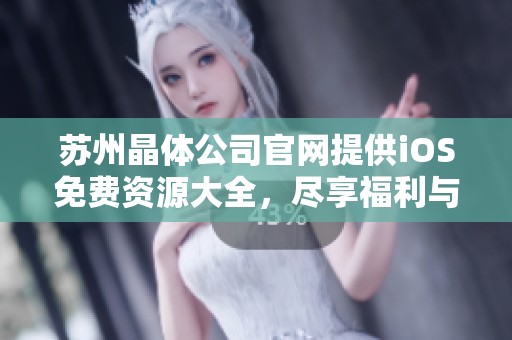 苏州晶体公司官网提供iOS免费资源大全，尽享福利与便利