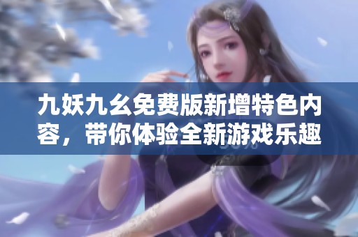 九妖九幺免费版新增特色内容，带你体验全新游戏乐趣