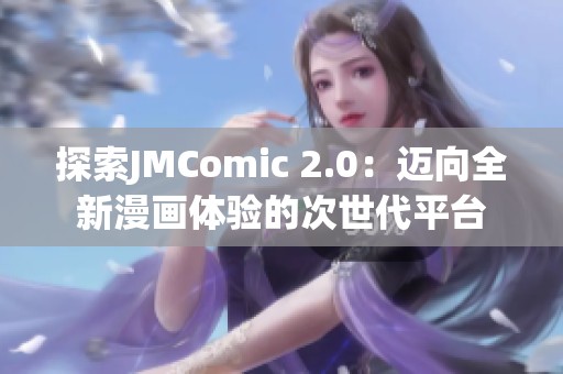 探索JMComic 2.0：迈向全新漫画体验的次世代平台