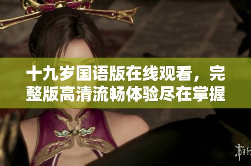 十九岁国语版在线观看，完整版高清流畅体验尽在掌握