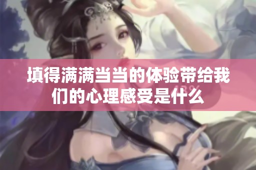 填得满满当当的体验带给我们的心理感受是什么