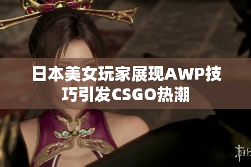 日本美女玩家展现AWP技巧引发CSGO热潮