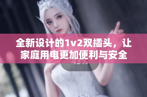 全新设计的1v2双插头，让家庭用电更加便利与安全