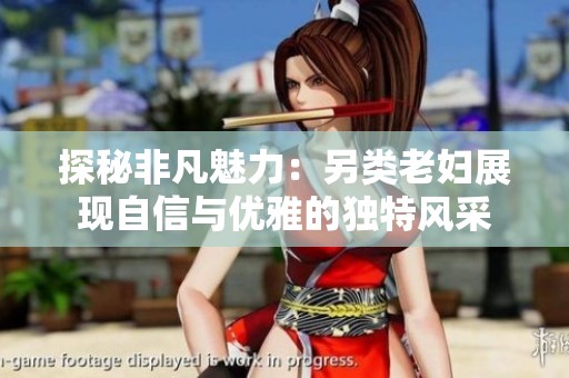 探秘非凡魅力：另类老妇展现自信与优雅的独特风采
