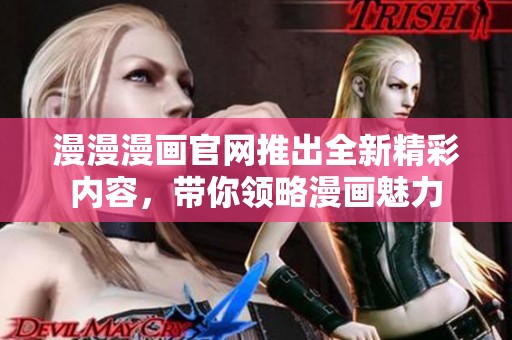 漫漫漫画官网推出全新精彩内容，带你领略漫画魅力
