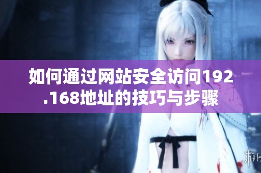 如何通过网站安全访问192.168地址的技巧与步骤