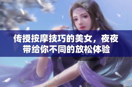 传授按摩技巧的美女，夜夜带给你不同的放松体验