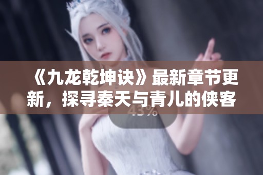 《九龙乾坤诀》最新章节更新，探寻秦天与青儿的侠客冒险之旅