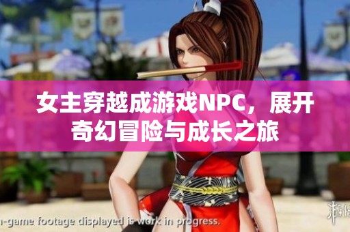 女主穿越成游戏NPC，展开奇幻冒险与成长之旅