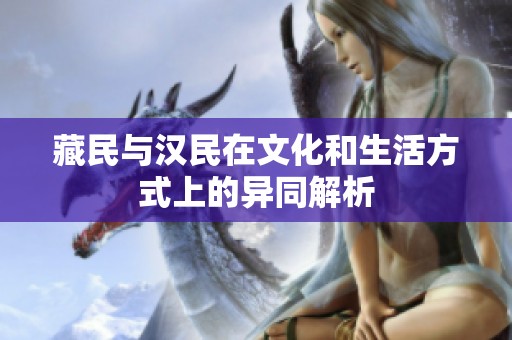 藏民与汉民在文化和生活方式上的异同解析