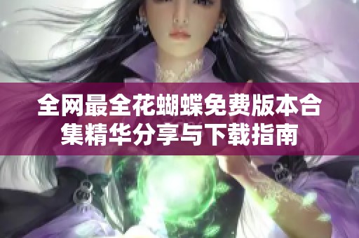 全网最全花蝴蝶免费版本合集精华分享与下载指南