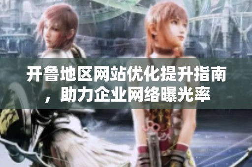 开鲁地区网站优化提升指南，助力企业网络曝光率