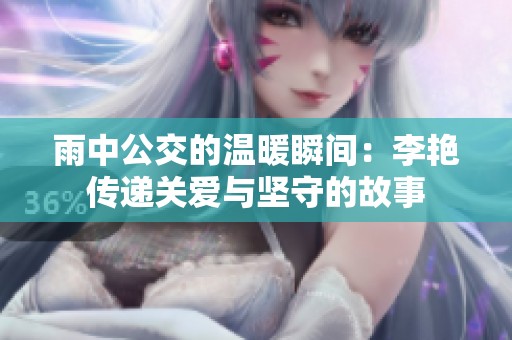 雨中公交的温暖瞬间：李艳传递关爱与坚守的故事