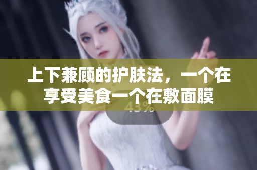 上下兼顾的护肤法，一个在享受美食一个在敷面膜