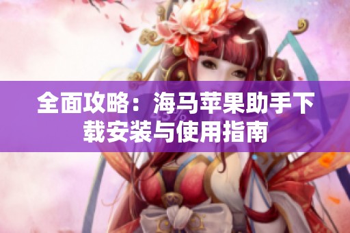 全面攻略：海马苹果助手下载安装与使用指南