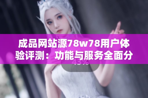 成品网站源78w78用户体验评测：功能与服务全面分析