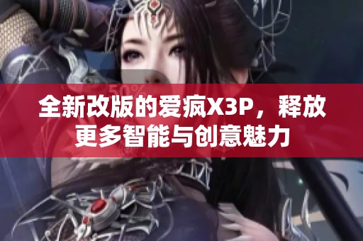 全新改版的爱疯X3P，释放更多智能与创意魅力