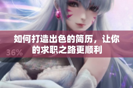 如何打造出色的简历，让你的求职之路更顺利