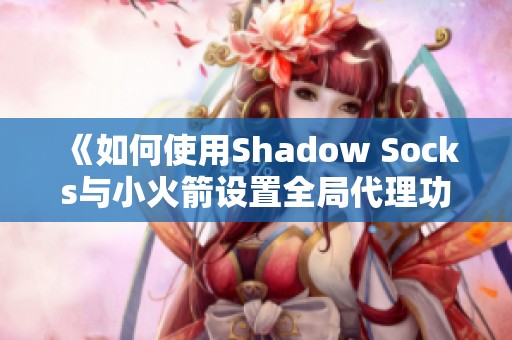 《如何使用Shadow Socks与小火箭设置全局代理功能技巧》