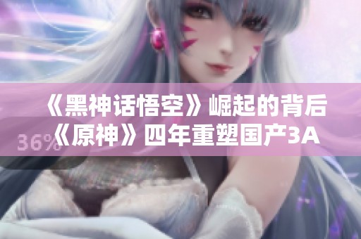《黑神话悟空》崛起的背后 《原神》四年重塑国产3A游戏荣耀