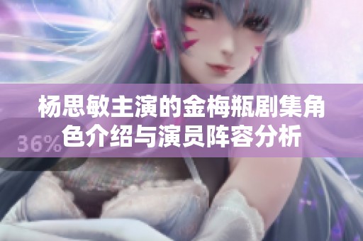 杨思敏主演的金梅瓶剧集角色介绍与演员阵容分析