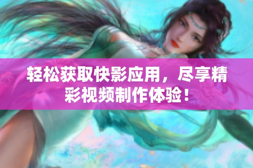 轻松获取快影应用，尽享精彩视频制作体验！