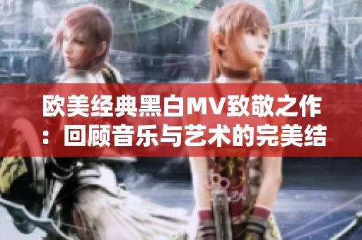 欧美经典黑白MV致敬之作：回顾音乐与艺术的完美结合