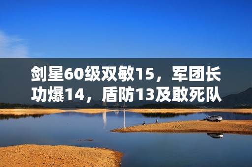 剑星60级双敏15，军团长功爆14，盾防13及敢死队命中新编详解