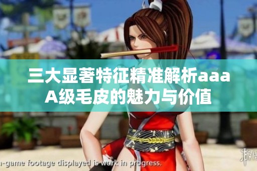 三大显著特征精准解析aaaA级毛皮的魅力与价值