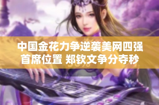 中国金花力争逆袭美网四强首席位置 郑钦文争分夺秒决战在即