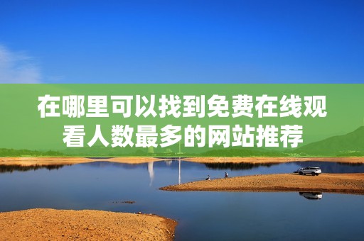 在哪里可以找到免费在线观看人数最多的网站推荐