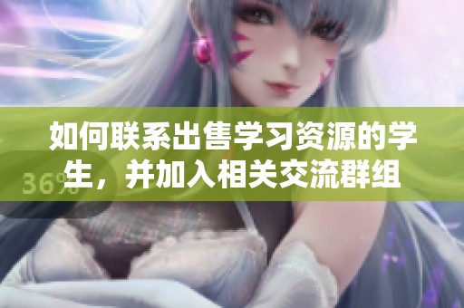 如何联系出售学习资源的学生，并加入相关交流群组