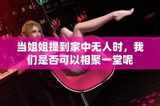 当姐姐提到家中无人时，我们是否可以相聚一堂呢