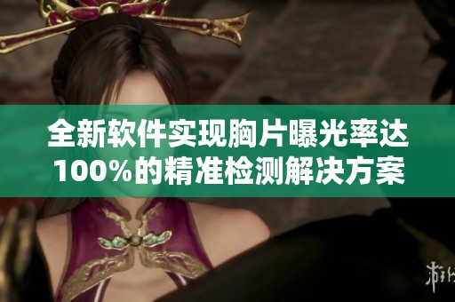 全新软件实现胸片曝光率达100%的精准检测解决方案