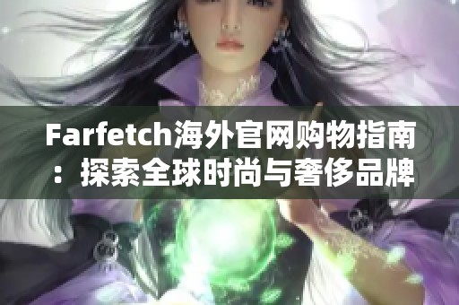 Farfetch海外官网购物指南：探索全球时尚与奢侈品牌
