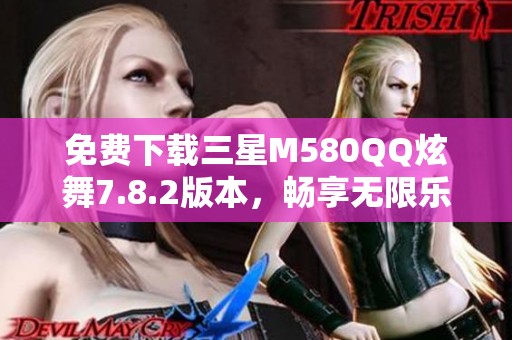 免费下载三星M580QQ炫舞7.8.2版本，畅享无限乐趣