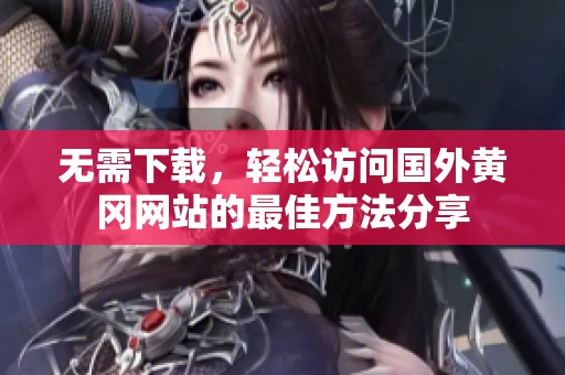 无需下载，轻松访问国外黄冈网站的最佳方法分享