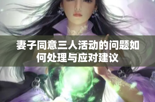 妻子同意三人活动的问题如何处理与应对建议