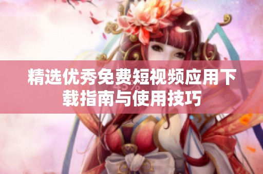 精选优秀免费短视频应用下载指南与使用技巧