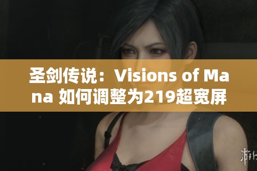 圣剑传说：Visions of Mana 如何调整为219超宽屏分辨率