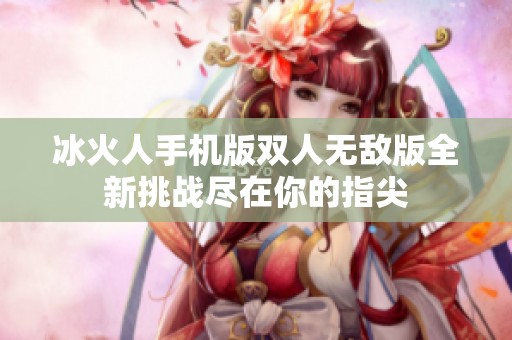 冰火人手机版双人无敌版全新挑战尽在你的指尖