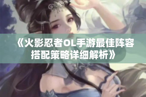 《火影忍者OL手游最佳阵容搭配策略详细解析》